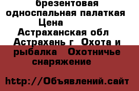 брезентовая односпальная палаткая › Цена ­ 3 000 - Астраханская обл., Астрахань г. Охота и рыбалка » Охотничье снаряжение   
